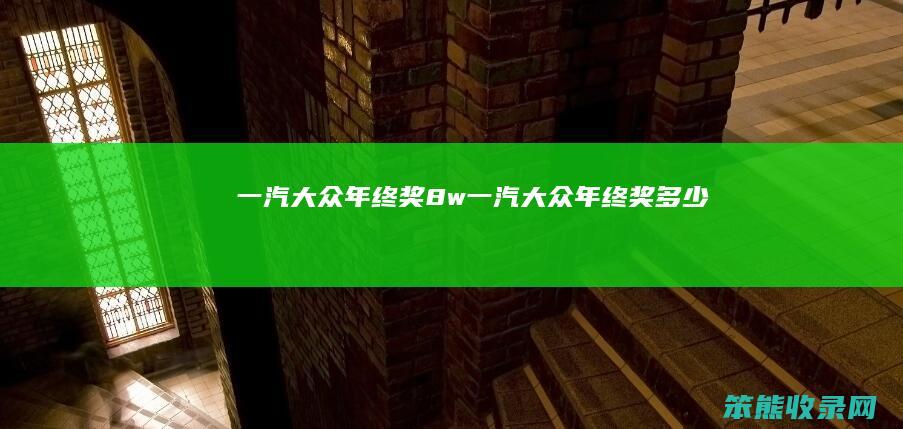 一汽大众年终奖8w一汽大众年终奖多少