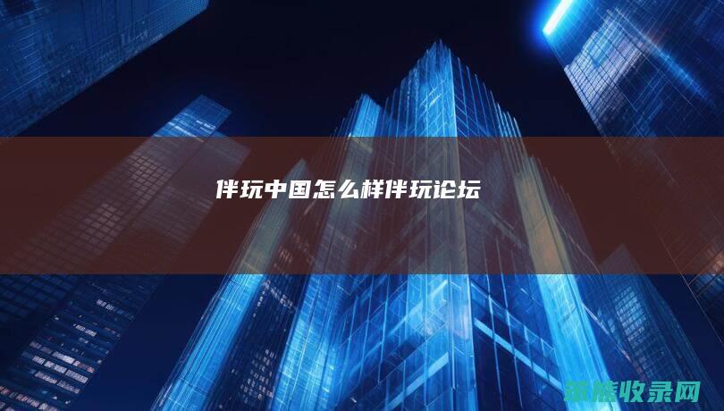 伴玩中国样伴玩论坛
