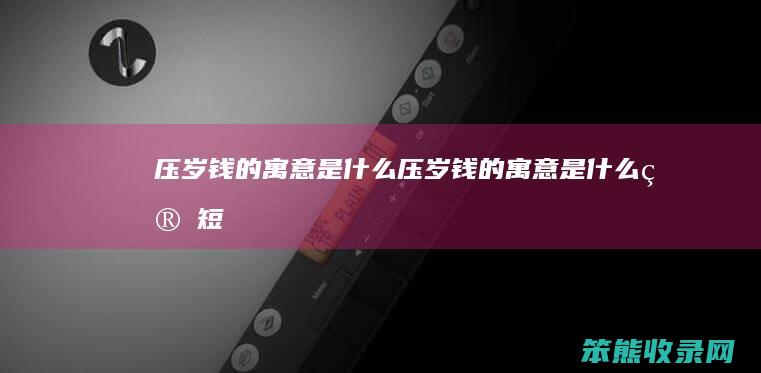 压岁钱的寓意压岁钱的寓意简短