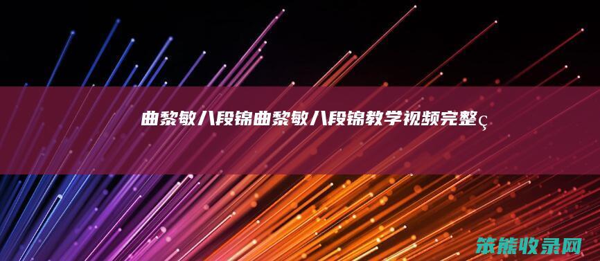 曲黎敏八段锦曲黎敏八段锦教学视频完整版