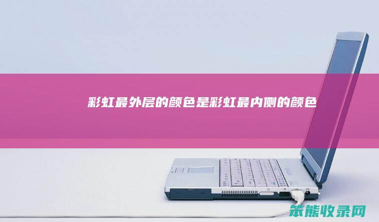 彩虹最外层的颜色是彩虹最内侧的颜色