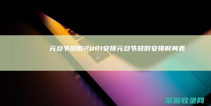 元旦节放假2021安排元旦节放假安排表