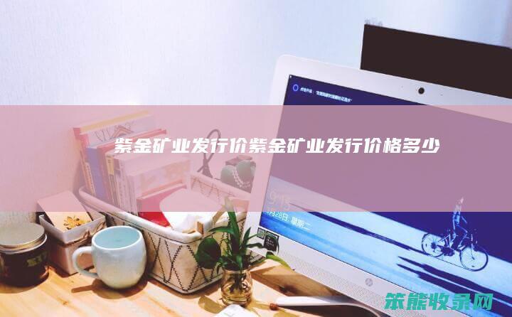 紫金矿业发行价紫金矿业发行价格