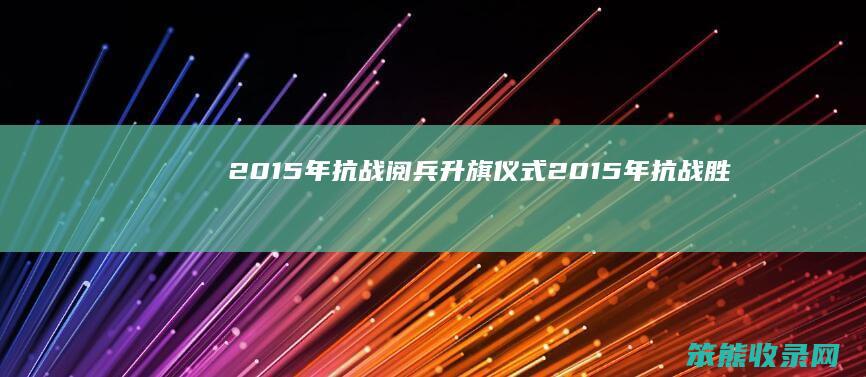 2015年抗战阅兵升旗仪式2015年抗战胜