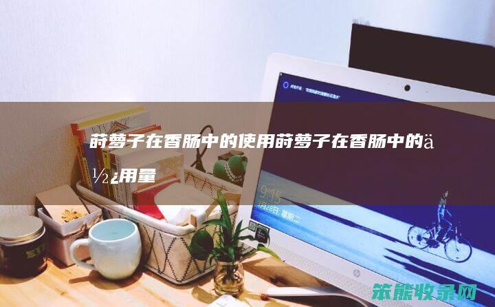 莳萝子在香肠使用莳萝子在香肠使用量