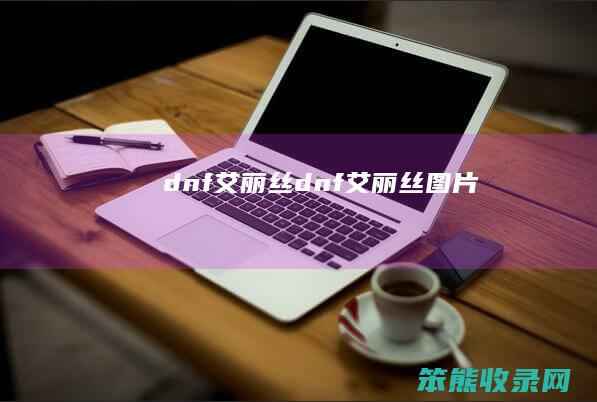 dnf艾丽丝dnf艾丽丝图片