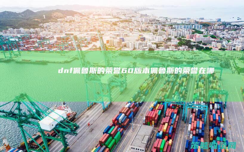 dnf佩鲁斯的荣誉60版本佩鲁斯的荣誉在哪