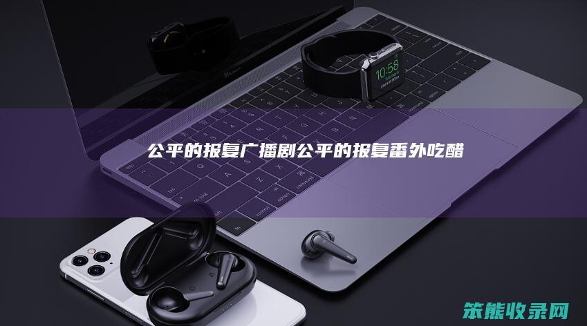 公平的报复广播剧公平的报复番外吃醋