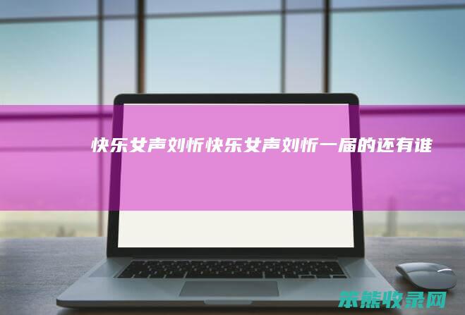 快乐女声刘忻快乐女声刘忻一届的还有谁