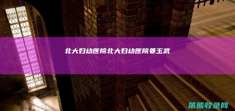 北大妇幼医院北大妇幼医院姜玉武