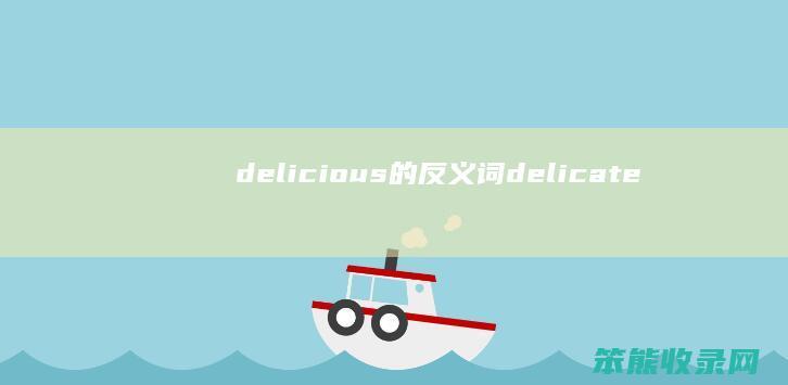 delicious的反义词delicate
