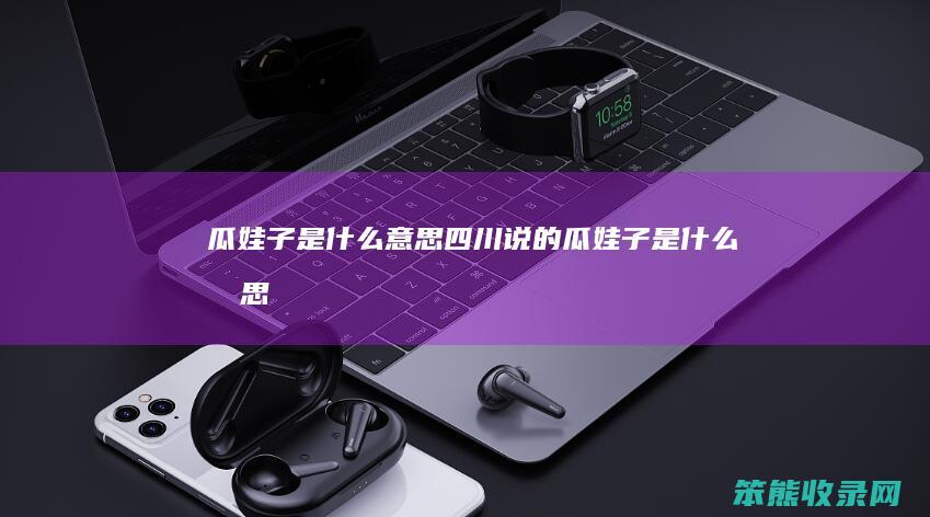 瓜娃子是四川说的瓜娃子是