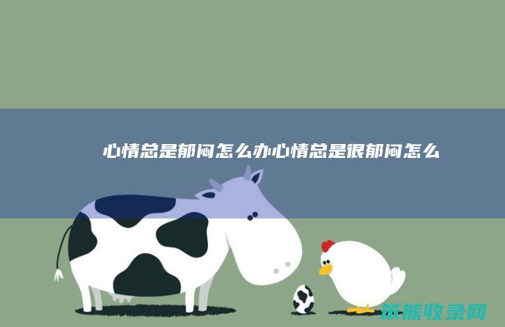 心情总是郁闷办心情总是很郁闷办