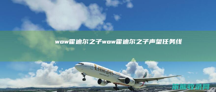 wow霍迪尔之子wow霍迪尔之子声望任务线