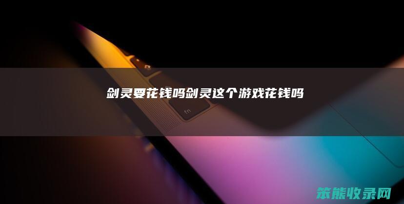 剑灵要花钱吗剑灵这个游戏花钱吗