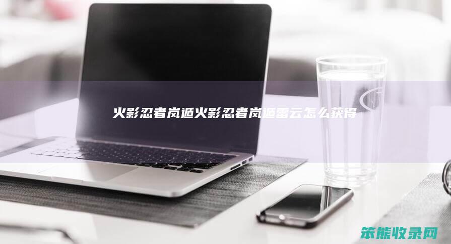 火影忍者岚遁火影忍者岚遁雷云获得