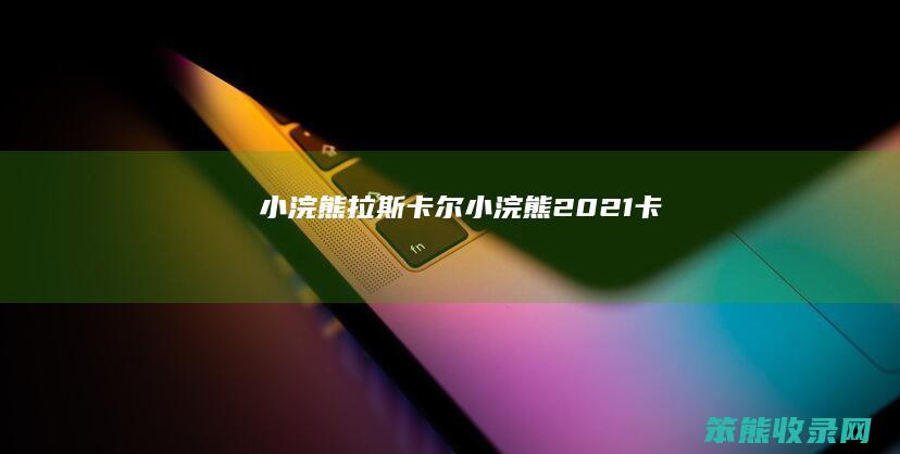 小浣熊拉斯卡尔小浣熊2021卡