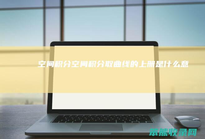 空间积分空间积分取曲线的上册意思