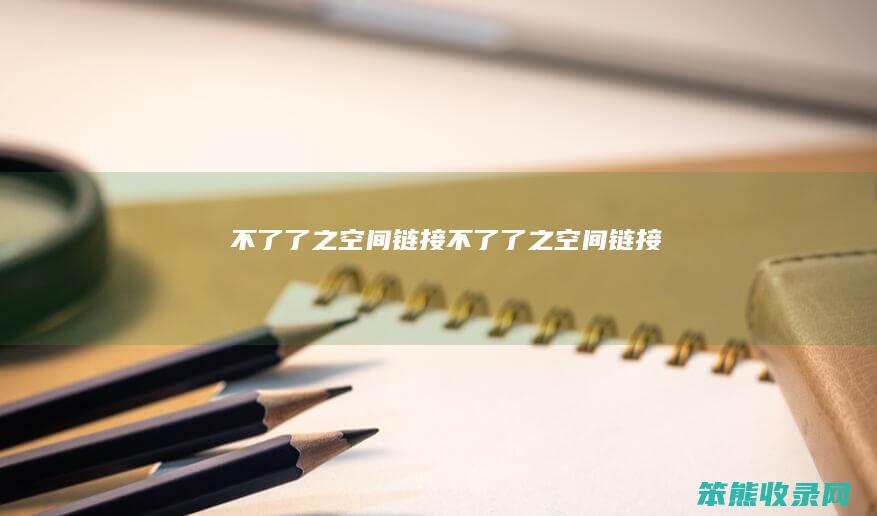不了了之空间链接不了了之空间链接