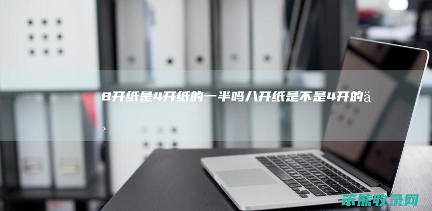 8开纸是4开纸的吗八开纸是不是4开的一