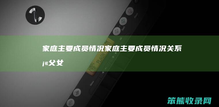 家庭主要成员情况家庭主要成员情况填父女