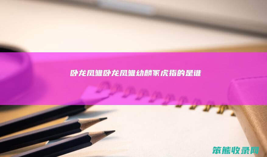 卧龙凤雏卧龙凤雏幼麟冢虎指的是谁