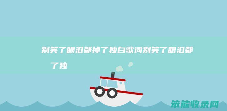 别笑了眼泪都掉了独白歌词别笑了眼泪都掉了独