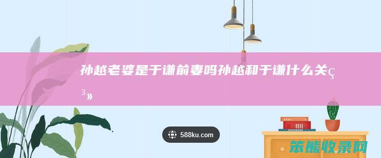 孙越是于谦前妻吗孙越和于谦什么