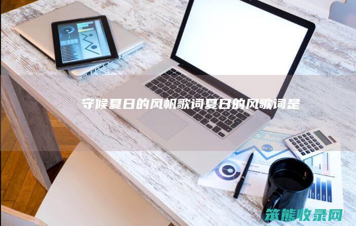 守候夏日的风帆歌词夏日的风歌词是