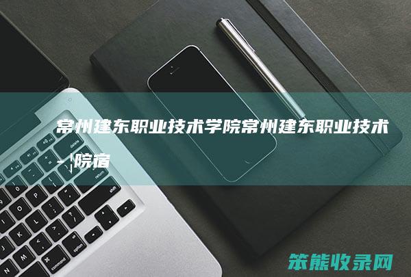 常州建东技术学院常州建东技术学院宿