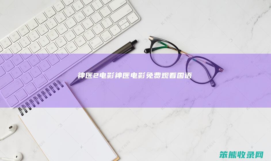 神医2电影神医电影免费观看国语