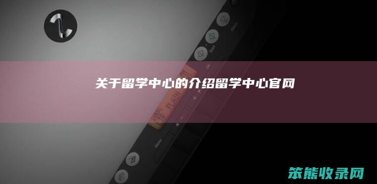 关于留学中心的留学中心官网