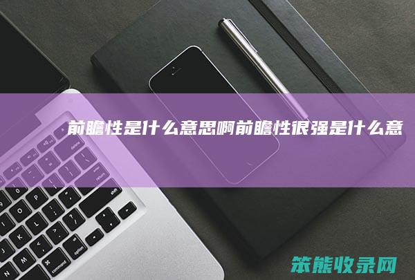 前瞻性意思啊前瞻性很强意思