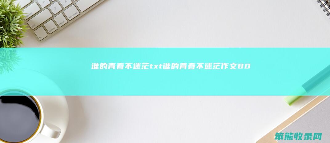 谁的青春不迷茫txt谁的青春不迷茫作文80
