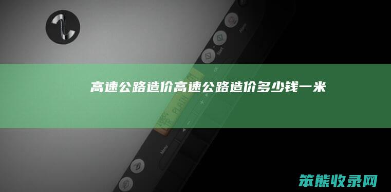 高速公路造价高速公路造价钱一米