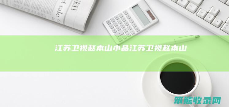 江苏卫视赵本山小品江苏卫视赵本山