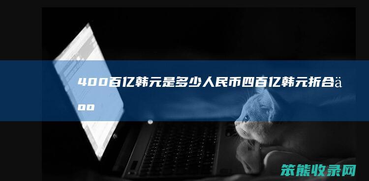 400百亿韩元是人民币四百亿韩元折合人