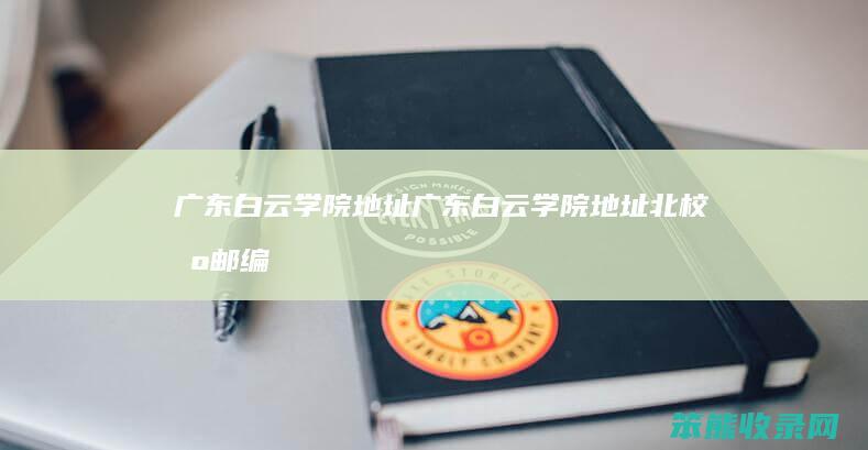 广东白云学院地址广东白云学院地址北校区邮编
