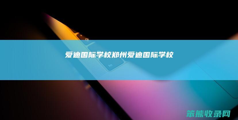 爱迪国际学校郑州爱迪国际学校