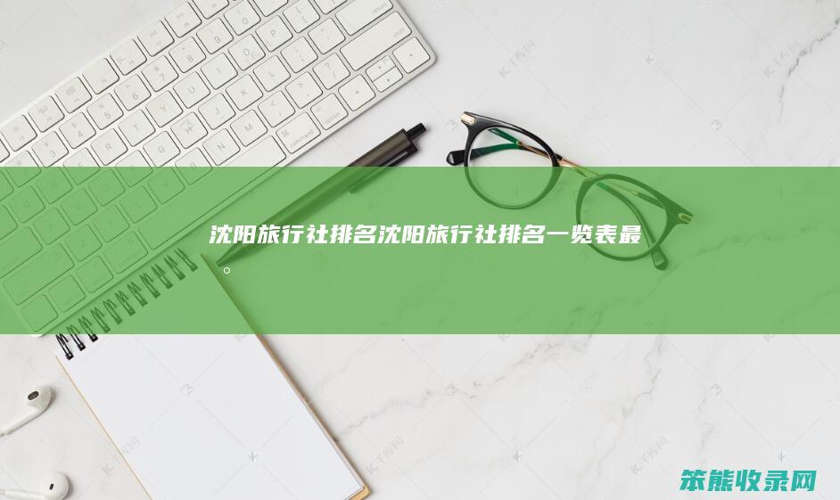 沈阳旅行社沈阳旅行社一览表最新