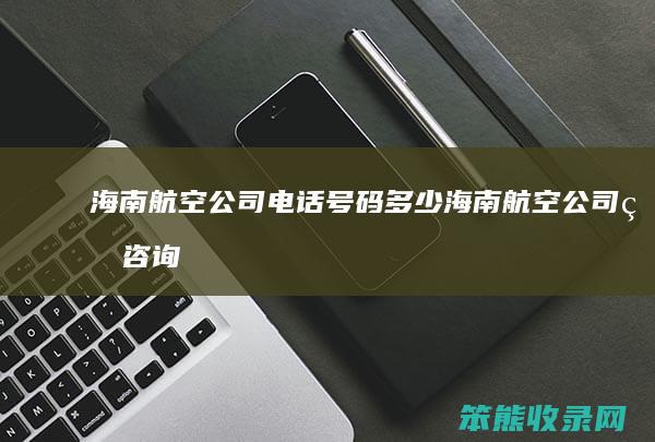 海南航空公司电话号码海南航空公司的咨询