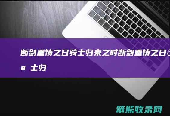 断剑重铸之日骑士归来之时断剑重铸之日骑士归