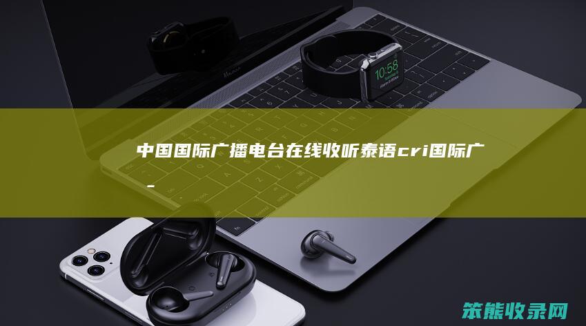 中国国际广播电台在线收听泰语cri国际广播
