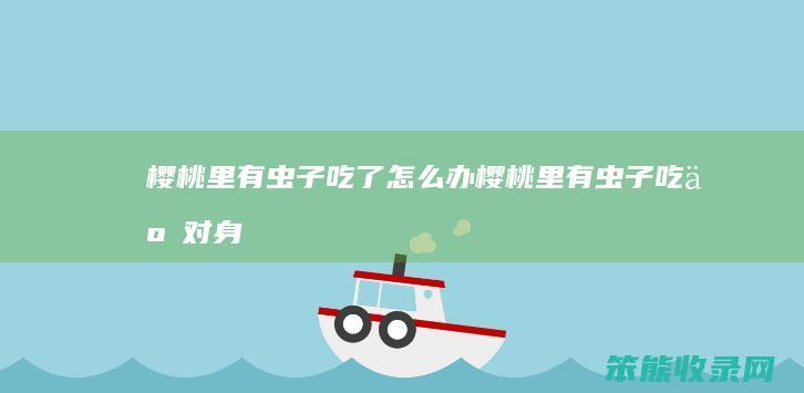 樱桃里有虫子吃了办樱桃里有虫子吃了对身