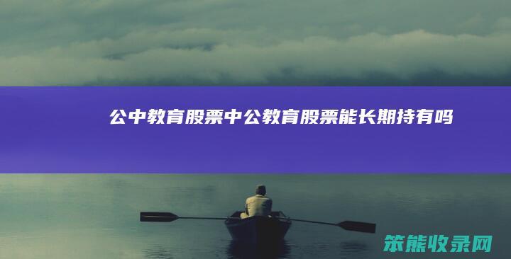 公中股票中公股票能长期持有吗