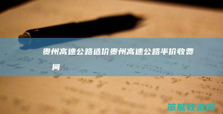 贵州高速公路造价贵州高速公路半价收费