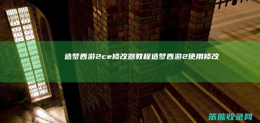 造梦西游2ce修改器教程造梦西游2使用修改