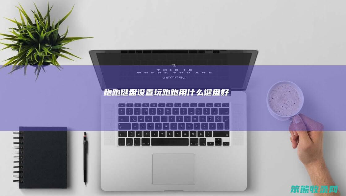 跑跑键盘设置玩跑跑用键盘好