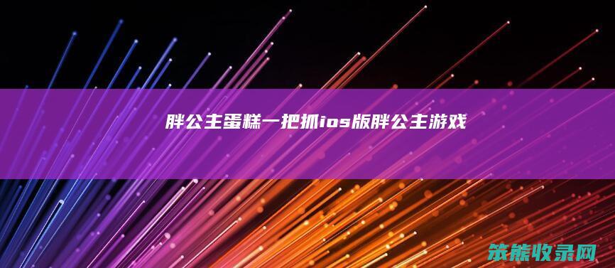 胖公主蛋糕一把抓ios版胖公主游戏