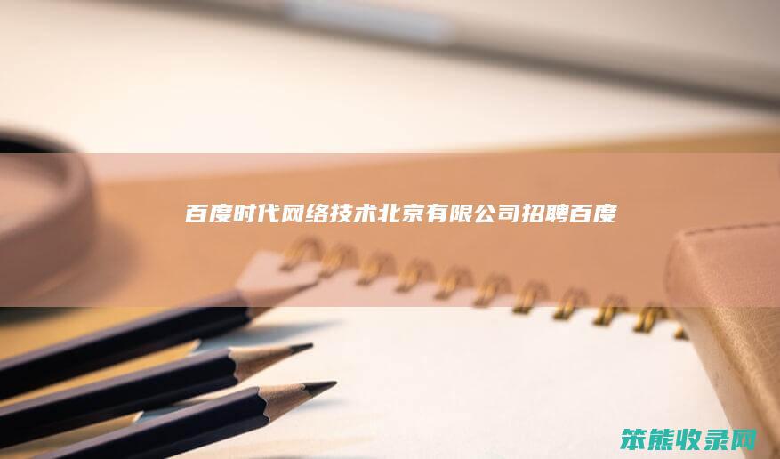 百度时代网络技术北京有限公司招聘百度时